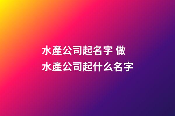 水產公司起名字 做水產公司起什么名字-第1張-公司起名-玄機派